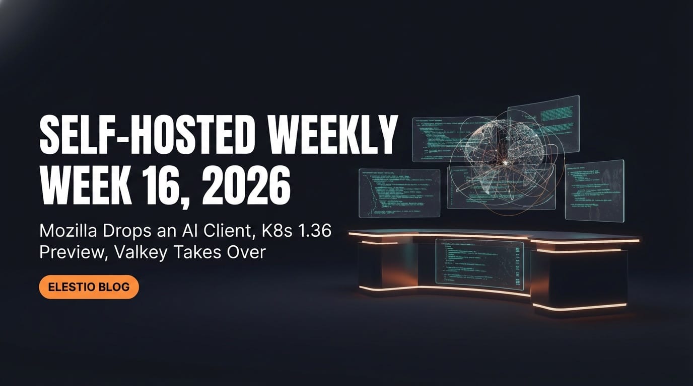 Self-Hosted Weekly: Week 16, 2026. Mozilla Drops an AI Client, K8s 1.36 Preview, and Valkey Takes Over